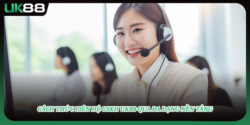 Cách thức liên hệ CSKH UK88 qua đa dạng nền tảng