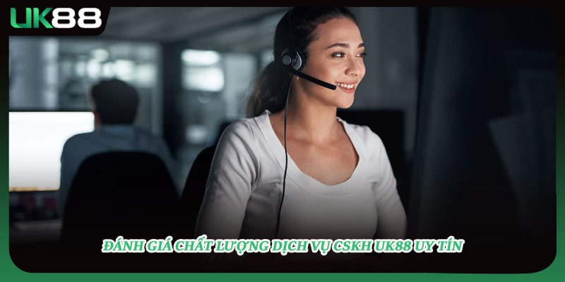Đánh giá chất lượng dịch vụ CSKH UK88 uy tín